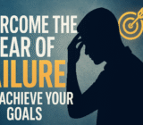 Overcome the Fear of Failure and Achieve Your Goals